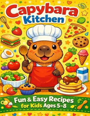 Capybara Kitchen: Fun Snack, Lunch & Dessert Recipes for Kids Ages 5–8 to Cook With Parents!