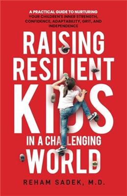 Raising Resilient Kids in a Challenging World: A Practical Guide to Nurturing Your Childrens Inner Strength, Confidence, Adaptability, Grit and Indep